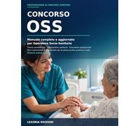 CONCORSO OSS: Manuale Completo e Aggiornato per Operatore Socio-Sanitario: Teoria Semplificata, Legislazione Sanitaria, Procedure Assistenziali, Quiz Commentati e Simulazioni per la Prova Scritta.