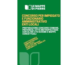 CONCORSO PER IMPIEGATO E FUNZIONARIO AMMINISTRATIVO ENTI LOCALI: PREPARAZIONE CONCORSI COMUNE, PROVINCIA, CITTÀ METROPOLITANA CON OLTRE 170 SCHEMI E MAPPE CONCETTUALI