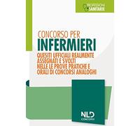Concorso per infermieri. Quesiti ufficiali realmente assegnati e svolti nelle prove pratiche e orali di concorsi analoghi. Nuova ediz.