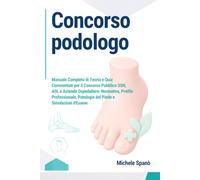 Concorso Podologo: Manuale Completo di Teoria e Quiz Commentati per il Concorso Pubblico SSN, ASL e Aziende Ospedaliere: Normativa, Profilo Professionale, Patologie del Piede e Simulazioni d'Esame