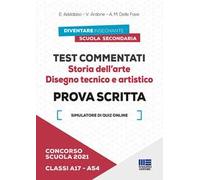 Concorso scuola 2021. Test commentati. Storia dell'arte. Disegno tecnico e artistico. Prova scritta. Classi A17-A54. Con software di simulazione