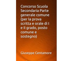 Concorso Scuola Secondaria Parte generale comune (per la prova scritta e orale di I e II grado, posto comune e sostegno)