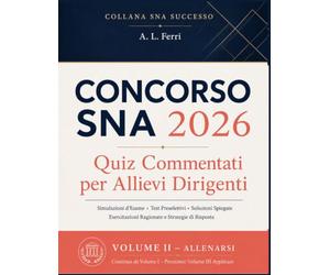 Concorso SNA 2026 Quiz Commentati per Allievi Dirigenti: Simulazioni d'Esame, Test Preselettivi, Soluzioni Spiegate, Esercitazioni Ragionate e ... Risposta per Prepararsi al Corso Concorso.: 2
