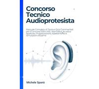 Concorso Tecnico Audioprotesista: Manuale Completo di Teoria e Quiz Commentati per il Concorso SSN e ASL: Normativa, Acustica Applicata, Protesizzazione, Adattamento e Simulazioni d'Esame