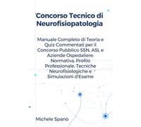 Concorso Tecnico di Neurofisiopatologia: Manuale Completo di Teoria e Quiz Commentati per il Concorso Pubblico SSN, ASL e Aziende Ospedaliere: ... Neurofisiologiche e Simulazioni d'Esame
