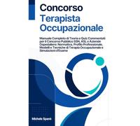Concorso Terapista Occupazionale: Manuale Completo di Teoria e Quiz Commentati per il Concorso Pubblico SSN, ASL e Aziende Ospedaliere: Normativa, ... Terapia Occupazionale e Simulazioni d'Esame