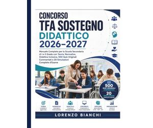 Concorso TFA Sostegno Didattico 2026-2027: Manuale Completo per la Scuola Secondaria di I e II Grado con Teoria, Normativa, Didattica Inclusiva, 500 ... Commentati e 20 Simulazioni Complete d'Esame