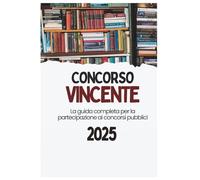 Concorso Vincente: Il Manuale Pratico per Trasformare la Partecipazione in Successo: Smetti di studiare a caso. Inizia a competere da professionista.