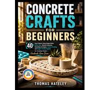 CONCRETE CRAFTS FOR BEGINNERS: 40 Easy Projects Using Simple Molds - Safety Gear, Material Selection, Demolding Tips & Budget-Friendly Supplies