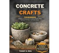CONCRETE CRAFTS FOR BEGINNERS: A Beginner-Friendly Guide To Making Planters, Bowls, And Decor For Indoor And Outdoor Spaces
