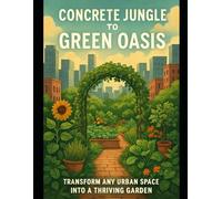 Concrete Jungle to Green Oasis: Transform Any Urban Space Into a Thriving Garden