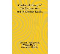 Condensed History of the Mexican War and Its Glorious Results