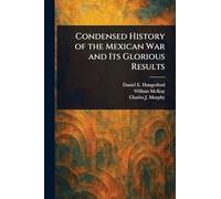 Condensed History of the Mexican War and Its Glorious Results