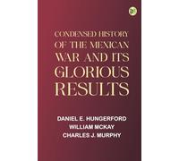 Condensed History of the Mexican War and Its Glorious Results