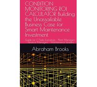 CONDITION MONITORING ROI CALCULATOR Building the Unassailable Business Case for Smart Maintenance Investment: Guide for C-Suite Executives • Plant Managers • Finance Managers • Maintenance Leaders