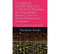 CONDITION MONITORING ROI CALCULATOR Building the Unassailable Business Case for Smart Maintenance Investment: Guide for C-Suite Executives • Plant Managers • Finance Managers • Maintenance Leaders
