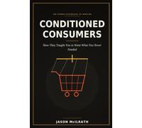 CONDITIONED CONSUMERS: How They Taught You to Want What You Never Needed