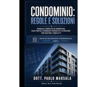 CONDOMINIO, REGOLE E SOLUZIONI: MANUALE COMPLETO DI NORMATIVA, CASI PRATICI, STRUMENTI OPERATIVI E STRATEGIE PER GESTIRE I CONFLITTI