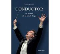 Conductor. La bacchetta che ha lasciato il segno. Ediz. illustrata