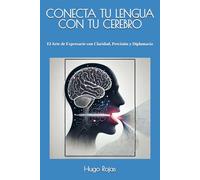 CONECTA TU LENGUA CON TU CEREBRO: El Arte de Expresarte con Claridad, Precisión y Diplomacia