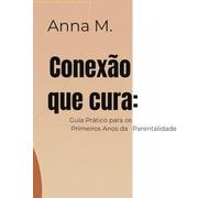 Conexão que Cura: Guia Prático para os Primeiros Anos da Parentalidade