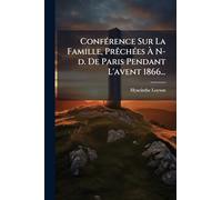 ConfÃ(c)rence Sur La Famille, PrÃachÃ(c)es À N-d. De Paris Pendant L'avent 1866...