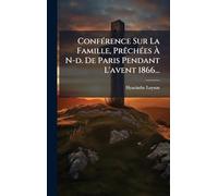 ConfÃ(c)rence Sur La Famille, PrÃachÃ(c)es À N-d. De Paris Pendant L'avent 1866...