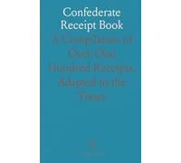 Confederate Receipt Book: A Compilation of Over One Hundred Receipts, Adapted to the Times
