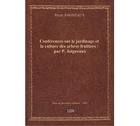 Conférences sur le jardinage et la culture des arbres fruitiers / par P. Joigneaux