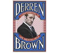 Confessioni di un mentalista. Gli aspetti segreti della vita dell'illusionista psicologico più famoso al mondo