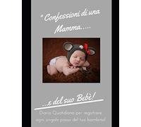 Confessioni di una Mamma ...: Diario del Mio Bebe': 90 Schede prestampate per registrare l'allattamento giornaliero, le variazioni di peso e il Cambio di pannolini. Ideale per Neo- Mamme!