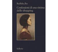 CONFESSIONI DI UNA VITTIMA DELLO SHOPPING - JHA RADHIKA - Sellerio