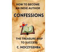 Confessions How to Become an Indie Author: The Treasure Map to Success