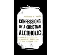 Confessions of a Christian Alcoholic: A Candid Conversation on Drinking, Addiction, and How to Break Free