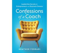 Confessions of a Coach: Leadership Secrets for Entrepreneurs and Business Owners