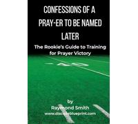 Confessions of a Pray-er To Be Named Later: A Rookie's Guide to Training for Prayer Victory