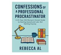 Confessions of a Professional Procrastinator: A 45-Year-Old Woman’s Honest Guide to Starting Scared and Late-But Starting Anyway