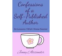 Confessions of a Self-Published Author: 60 Lessons I Wish I Knew Sooner
