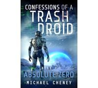 Confessions of a Trash Droid: Absolute Zero: Book 7 (Confessions of a Trash Droid - a sci fi adventure thriller for adults who love robot fiction)