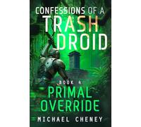 Confessions of a Trash Droid: Primal Override: Book 4 (Confessions of a Trash Droid - a sci fi adventure thriller for adults who love robot fiction)