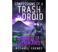 Confessions of a Trash Droid: Remote Command: Book 5 (Confessions of a Trash Droid - a sci fi adventure thriller for adults who love robot fiction)