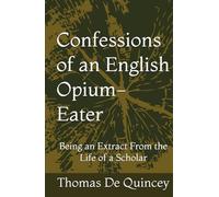 Confessions of an English Opium-Eater: Being an Extract From the Life of a Scholar