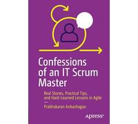 Confessions of an IT Scrum Master: Real Stories, Practical Tips, and Hard-Learned Lessons in Agile