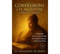 Confessions of St. Augustine (Christian Classics): Featuring On Grace and Free Will, On Christian Doctrine, & City of God