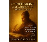 Confessions of St. Augustine (Christian Classics): Featuring On Grace and Free Will, On Christian Doctrine, & City of God