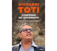 CONFESSO: HO GOVERNATO. DAL PONTE MORANDI ALLA RINASCITA DELLA LIGURIA - TOTI