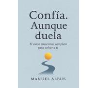Confía. Aunque duela: El curso emocional completo para volver a ti, sanar tus heridas y confiar de nuevo