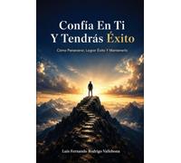 Confía En Ti Y Tendrás Éxito: Cómo Perseverar, Lograr Éxito Y Mantenerlo