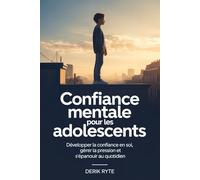 Confiance mentale Pour les adolescents: Développer la confiance en soi, gérer la pression et s'épanouir au quotidien