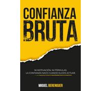 Confianza Bruta: Ni motivación. Ni fórmulas. La confianza nace cuando eliges actuar